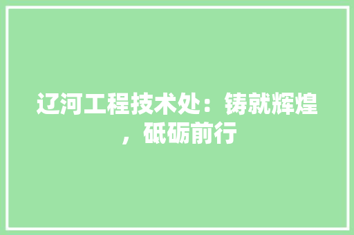 辽河工程技术处：铸就辉煌，砥砺前行 室内设计