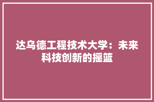 达乌德工程技术大学：未来科技创新的摇篮 室内设计