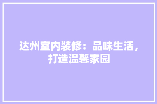 达州室内装修：品味生活，打造温馨家园 室内设计