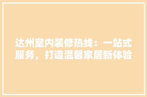 达州室内装修热线：一站式服务，打造温馨家居新体验 室内设计