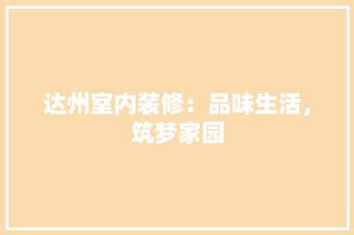 达州室内装修：品味生活，筑梦家园 室内设计