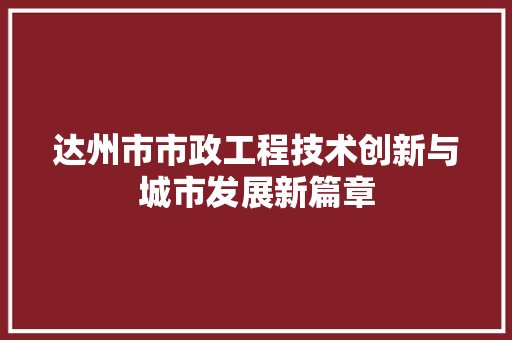 达州市市政工程技术创新与城市发展新篇章