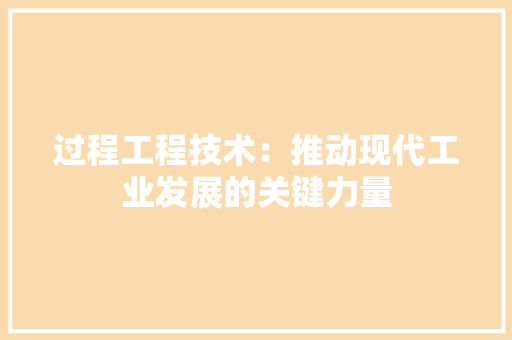 过程工程技术：推动现代工业发展的关键力量 室内设计