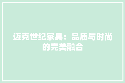 迈克世纪家具：品质与时尚的完美融合 室内设计