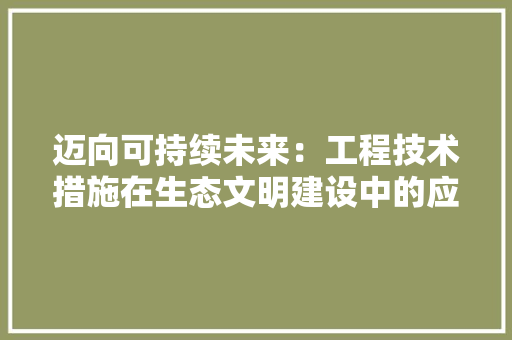 迈向可持续未来：工程技术措施在生态文明建设中的应用 室内设计