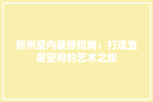 郑州室内装修指南：打造宜居空间的艺术之旅 室内设计