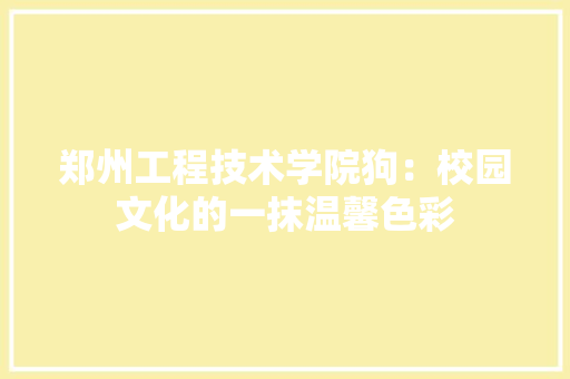 郑州工程技术学院狗：校园文化的一抹温馨色彩 室内设计
