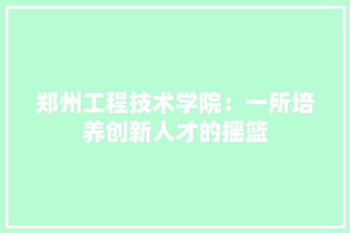 郑州工程技术学院：一所培养创新人才的摇篮 室内设计