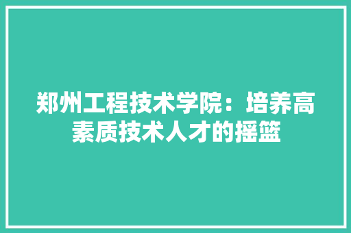 郑州工程技术学院：培养高素质技术人才的摇篮 室内设计