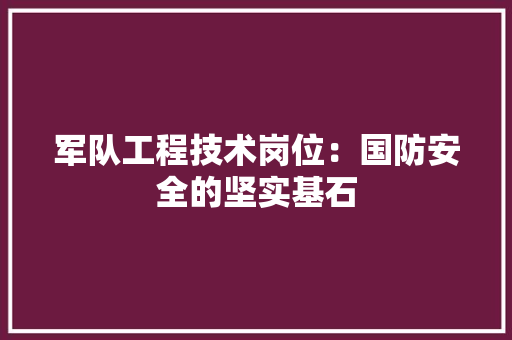 军队工程技术岗位：国防安全的坚实基石 家居装修