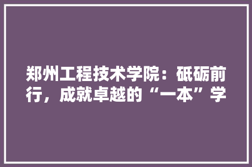 郑州工程技术学院：砥砺前行，成就卓越的“一本”学府 室内设计