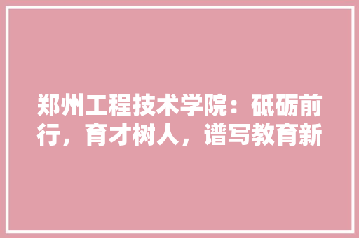郑州工程技术学院：砥砺前行，育才树人，谱写教育新篇章 室内设计