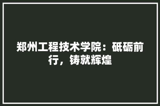 郑州工程技术学院：砥砺前行，铸就辉煌 室内设计