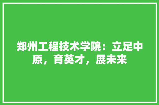 郑州工程技术学院：立足中原，育英才，展未来 室内设计