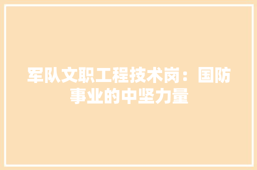 军队文职工程技术岗：国防事业的中坚力量 家居装修