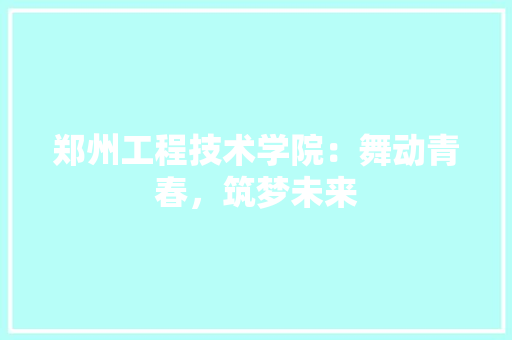 郑州工程技术学院：舞动青春，筑梦未来 室内设计