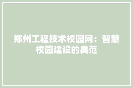 郑州工程技术校园网：智慧校园建设的典范 室内设计
