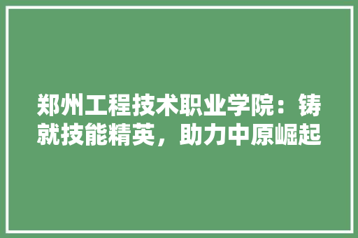 郑州工程技术职业学院：铸就技能精英，助力中原崛起 室内设计
