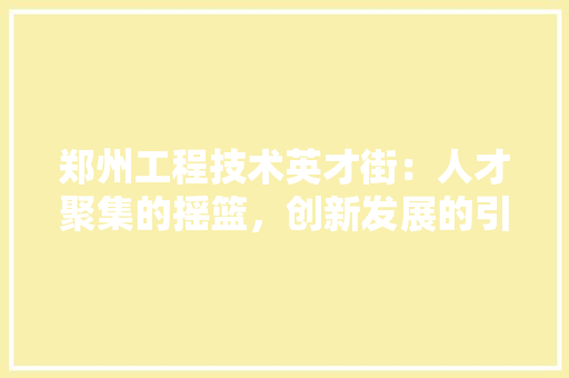 郑州工程技术英才街：人才聚集的摇篮，创新发展的引擎 室内设计