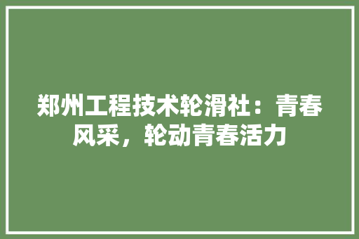 郑州工程技术轮滑社：青春风采，轮动青春活力