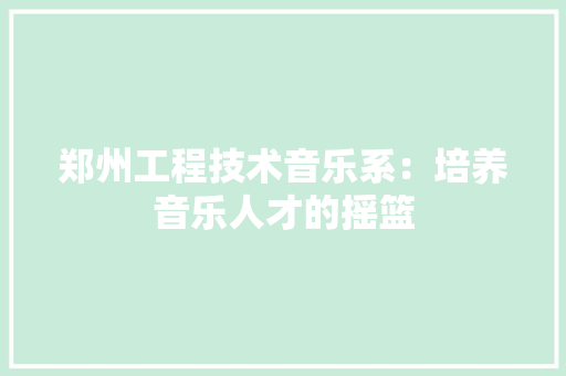 郑州工程技术音乐系：培养音乐人才的摇篮 室内设计