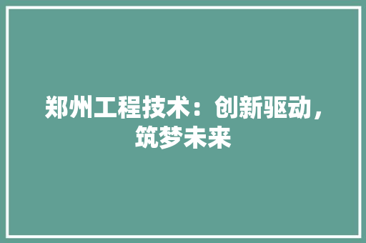 郑州工程技术：创新驱动，筑梦未来 室内设计