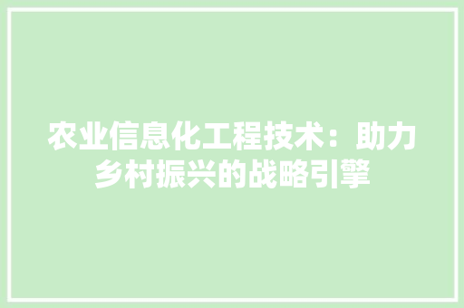 农业信息化工程技术：助力乡村振兴的战略引擎