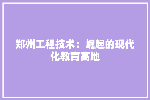 郑州工程技术：崛起的现代化教育高地 室内设计