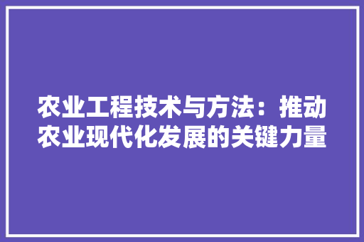 农业工程技术与方法：推动农业现代化发展的关键力量 家居装修