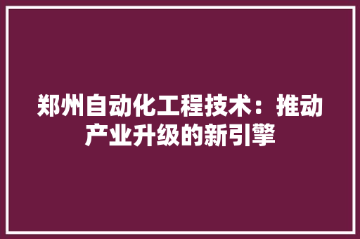 郑州自动化工程技术：推动产业升级的新引擎 室内设计
