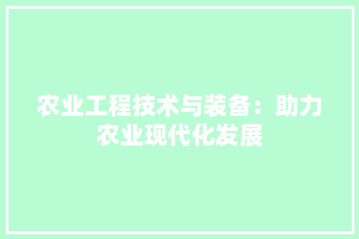 农业工程技术与装备：助力农业现代化发展 家居装修