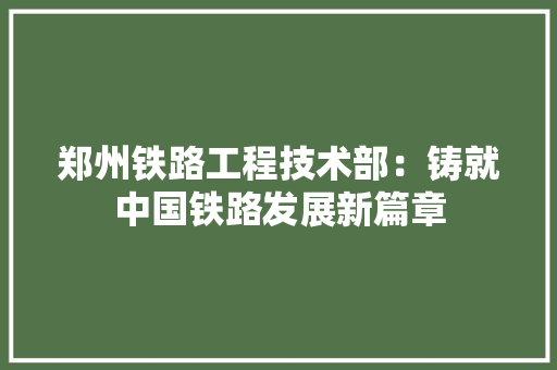 郑州铁路工程技术部：铸就中国铁路发展新篇章 室内设计