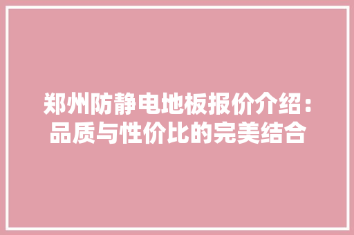 郑州防静电地板报价介绍：品质与性价比的完美结合 室内设计