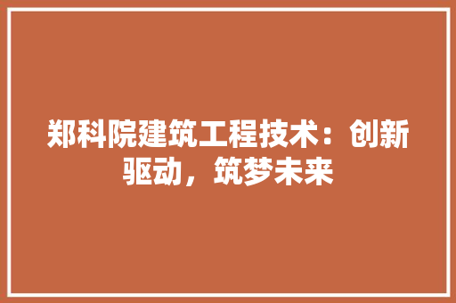 郑科院建筑工程技术：创新驱动，筑梦未来 室内设计