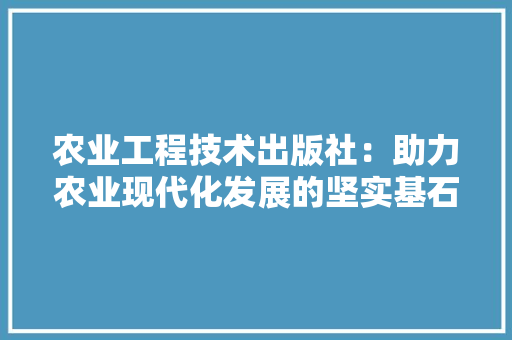 农业工程技术出版社：助力农业现代化发展的坚实基石 家居装修