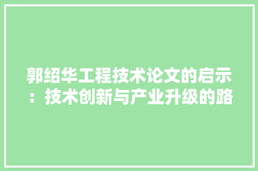 郭绍华工程技术论文的启示：技术创新与产业升级的路径探析