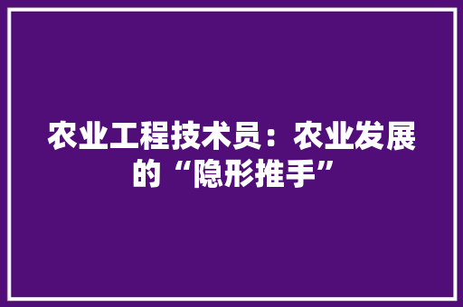 农业工程技术员：农业发展的“隐形推手” 家居装修