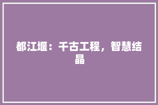 都江堰：千古工程，智慧结晶 室内设计