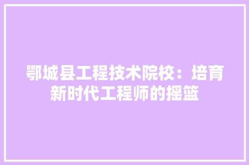 鄂城县工程技术院校：培育新时代工程师的摇篮 室内设计