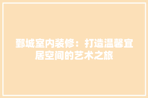 鄄城室内装修：打造温馨宜居空间的艺术之旅 室内设计