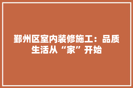 鄞州区室内装修施工：品质生活从“家”开始 室内设计