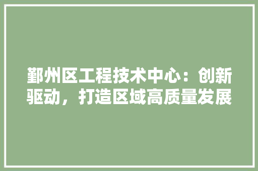 鄞州区工程技术中心：创新驱动，打造区域高质量发展新引擎 室内设计