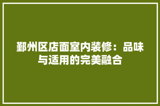 鄞州区店面室内装修：品味与适用的完美融合 室内设计