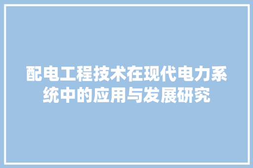 配电工程技术在现代电力系统中的应用与发展研究 室内设计