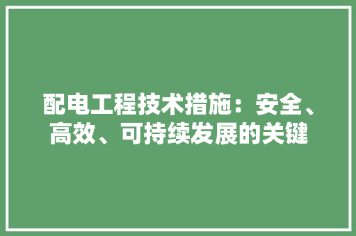 配电工程技术措施：安全、高效、可持续发展的关键 室内设计
