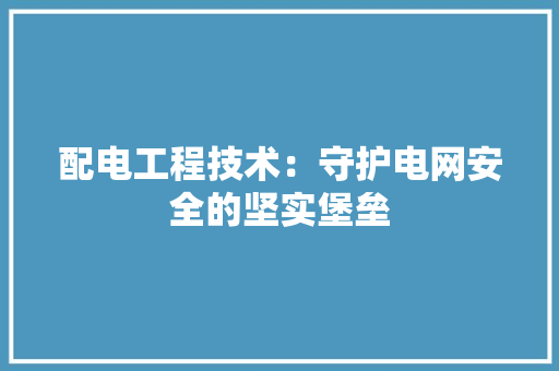 配电工程技术：守护电网安全的坚实堡垒 室内设计
