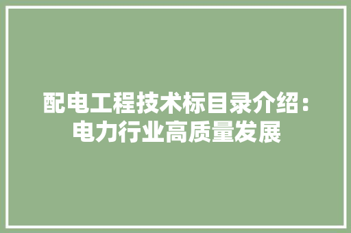 配电工程技术标目录介绍：电力行业高质量发展 室内设计