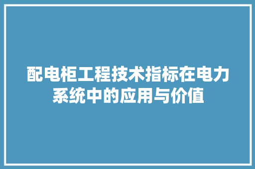 配电柜工程技术指标在电力系统中的应用与价值 室内设计