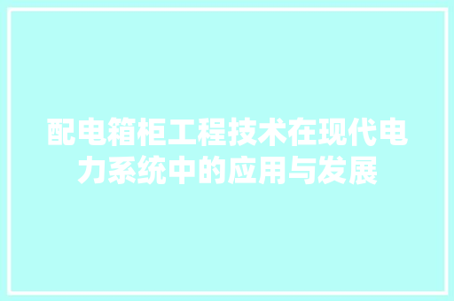 配电箱柜工程技术在现代电力系统中的应用与发展 室内设计