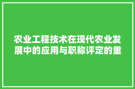 农业工程技术在现代农业发展中的应用与职称评定的重要性 家居装修
